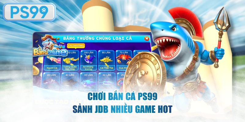 Chơi bắn cá PS99 sảnh JDB nhiều game hot