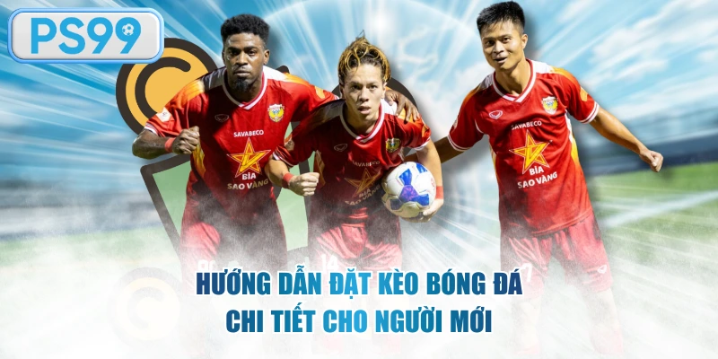 Hướng dẫn đặt kèo bóng đá chi tiết cho người mới