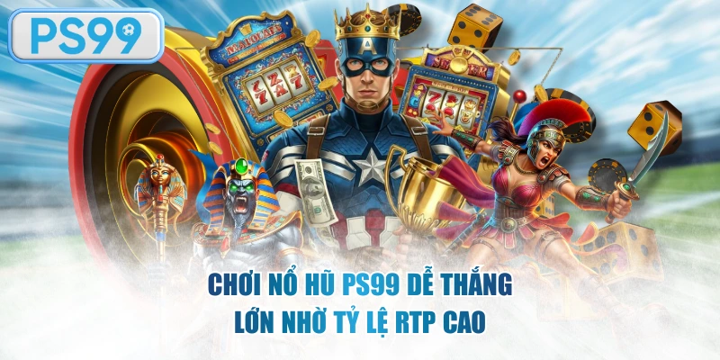 Chơi nổ hũ PS99 dễ thắng lớn nhờ tỷ lệ RTP cao