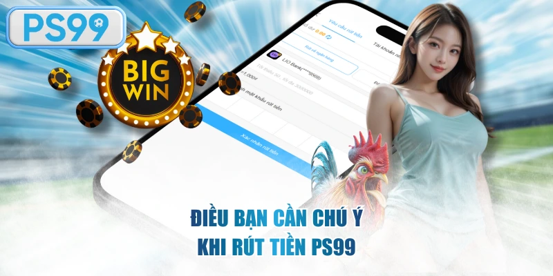 Điều bạn cần chú ý khi rút tiền PS99