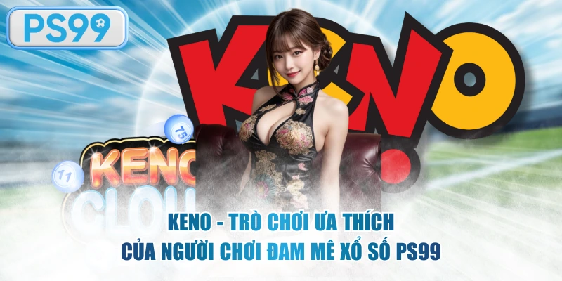 Keno xứng đáng là một phần nổi bật nhất của lĩnh vực xổ số PS99